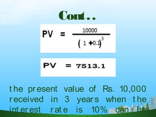 Cont..
t he present value of Rs. 10,000
received in 3 years when t he
int erest r at e is 10% can be
 