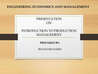 ENGINEERING ECONOMICS AND MANAGEMENT
PRESENTATION
ON
INTRODUCTION TO PRODUCTION
MANAGEMENT
PREPARED BY:
BHANDARI HARSH
 