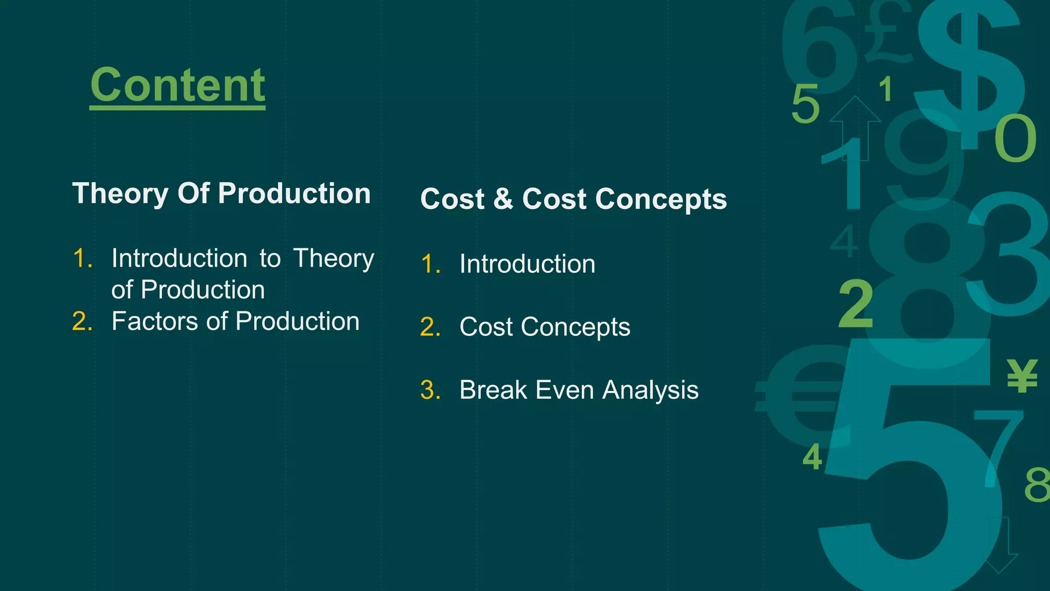 Theory Of Production
1. Introduction to Theory
of Production
2. Factors of Production
Content
Cost & Cost Concepts
1. Introduction
2. Cost Concepts
3. Break Even Analysis
 
