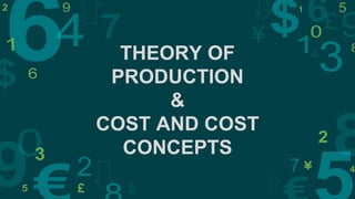 THEORY OF
PRODUCTION
&
COST AND COST
CONCEPTS
 