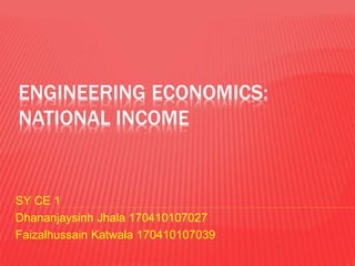 ENGINEERING ECONOMICS:
NATIONAL INCOME
SY CE 1
Dhananjaysinh Jhala 170410107027
Faizalhussain Katwala 170410107039
 