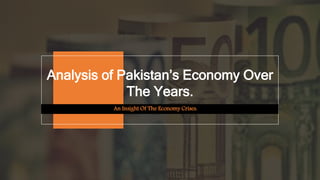 Analysis of Pakistan’s Economy Over
The Years.
An Insight Of The Economy Crises.
 