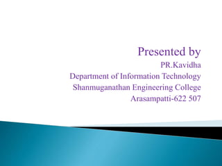 Presented by
PR.Kavidha
Department of Information Technology
Shanmuganathan Engineering College
Arasampatti-622 507
 