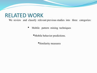 RELATED WORK
We review and classify relevant previous studies into three categories:
• Mobile pattern mining techniques
•Mobile behavior predictions.
•Similarity measures
 