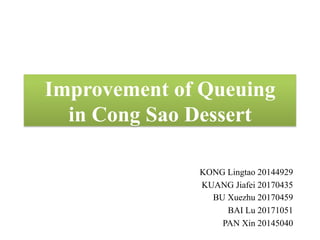 Improvement of Queuing
in Cong Sao Dessert
KONG Lingtao 20144929
KUANG Jiafei 20170435
BU Xuezhu 20170459
BAI Lu 20171051
PAN Xin 20145040

 