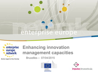 Title
Sub-title
PLACE PARTNER’S
LOGO HERE
European Commission
Enterprise and Industry
Enhancing innovation
management capacities
Bruxelles – 07/04/2015
 