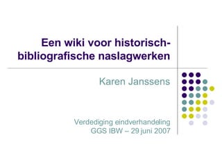 Een wiki voor historisch-bibliografische naslagwerken Karen Janssens Verdediging eindverhandeling GGS IBW – 29 juni 2007 