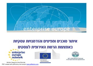 ‫איתור סוכנים ומפיצים והזדמנויות עסקיות‬
                          Title
                     ‫באמצעות הרשת האירופית לעסקים‬
                          Sub-title



                                    ’
                                                               European Commission
                                                               Enterprise and Industry


PDF created with pdfFactory trial version www.pdffactory.com
 