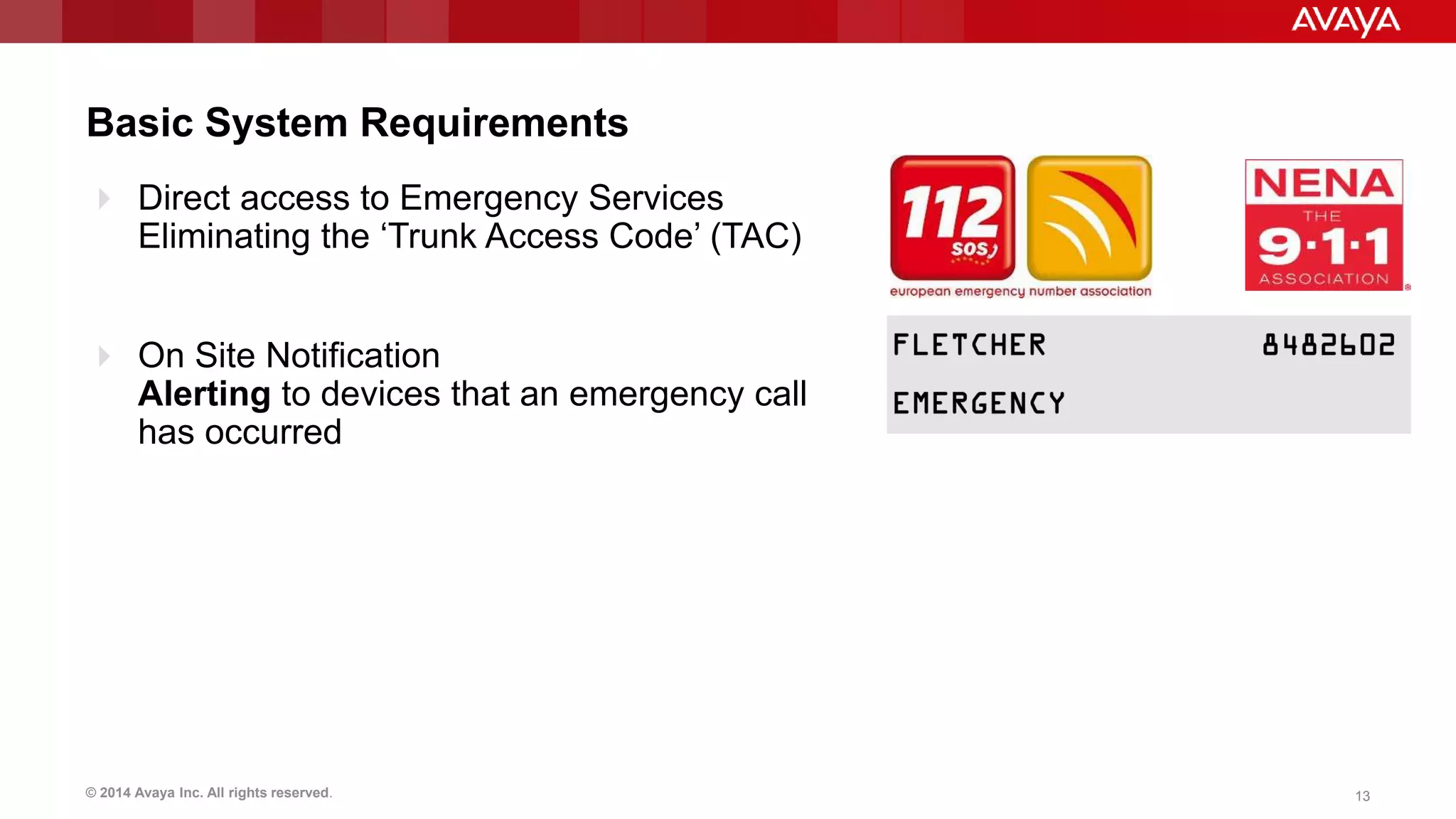 © 2014 Avaya Inc. All rights reserved. 1313
Basic System Requirements
 Direct access to Emergency Services
Eliminating the ‘Trunk Access Code’ (TAC)
 On Site Notification
Alerting to devices that an emergency call
has occurred
 