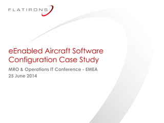 ©2014 Flatirons Solutions, Inc. All rights reserved.
eEnabled Aircraft Software
Configuration Case Study
MRO & Operations IT Conference - EMEA
25 June 2014
 