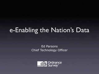 e-Enabling the Nation’s Data

              Ed Parsons
       Chief Technology Officer