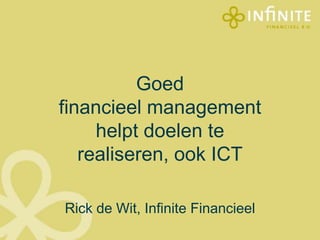 Goed
financieel management
helpt doelen te
realiseren, ook ICT
Rick de Wit, Infinite Financieel
 