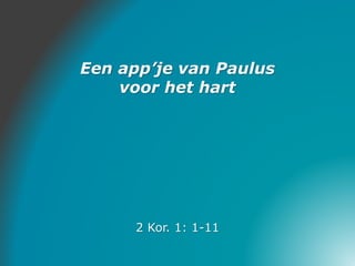 Een app’je van Paulus
voor het hart
2 Kor. 1: 1-11
 