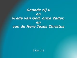 Genade zij u
en
vrede van God, onze Vader,
en
van de Here Jezus Christus
2 Kor. 1:2
 