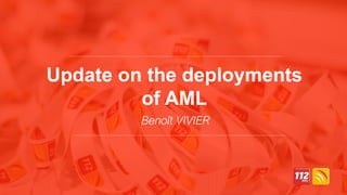 Update on the deployments
of AML
Benoît VIVIER
 