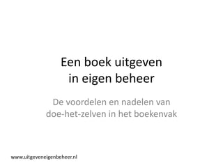 Een boek uitgeven
                    in eigen beheer
              De voordelen en nadelen van
             doe-het-zelven in het boekenvak



www.uitgeveneigenbeheer.nl
 