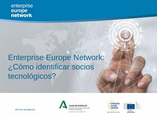 een.ec.europa.eu
Enterprise Europe Network:
¿Cómo identificar socios
tecnológicos?
 