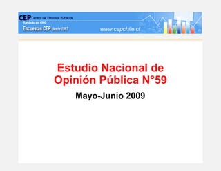 www.cepchile.cl




Estudio Nacional de
Opinión Pública N°59
   Mayo-Junio 2009
 