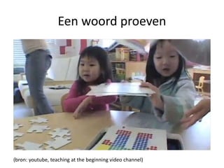 Een woord proeven
(bron: youtube, teaching at the beginning video channel)
 