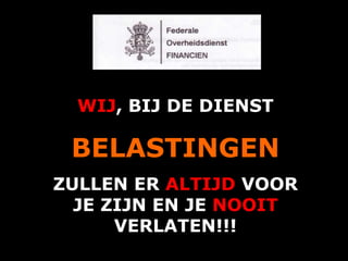 WIJ, BIJ DE DIENST

 BELASTINGEN
ZULLEN ER ALTIJD VOOR
  JE ZIJN EN JE NOOIT
      VERLATEN!!!
         A.U.Saleem
 