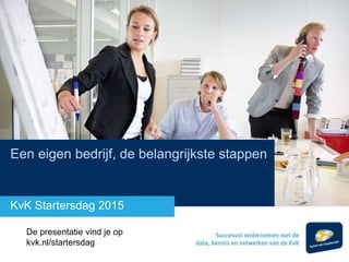 Een eigen bedrijf, de belangrijkste stappen
KvK Startersdag 2015
De presentatie vind je op
kvk.nl/startersdag
 