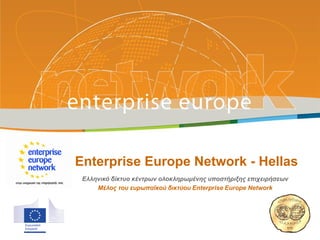 Enterprise Europe Network - Hellas
Ελληνικό δίκτυο κέντρων ολοκληρωμένης υποστήριξης επιχειρήσεων
Μέλος του ευρωπαϊκού δικτύου Enterprise Europe Network
 
