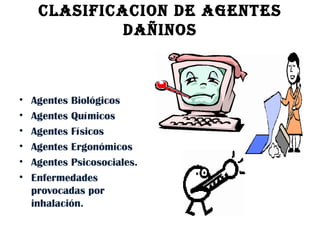 CLASIFICACION DE AGENTES DAÑINOS Agentes Biológicos  Agentes Químicos Agentes Físicos Agentes Ergonómicos Agentes Psicosociales. Enfermedades provocadas por inhalación. 