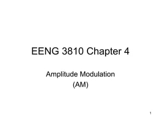 1 
EENG 3810 Chapter 4 
Amplitude Modulation 
(AM) 
 
