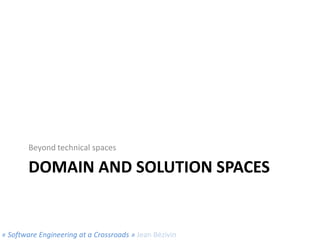 Beyond technical spaces

DOMAIN AND SOLUTION SPACES

« Software Engineering at a Crossroads » Jean Bézivin

 