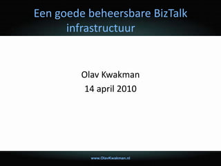 Een goede beheersbare BizTalk
infrastructuur
Olav Kwakman
14 april 2010
www.OlavKwakman.nl
 