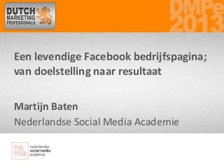 Een levendige Facebook bedrijfspagina;
van doelstelling naar resultaat
Martijn Baten
Nederlandse Social Media Academie
 
