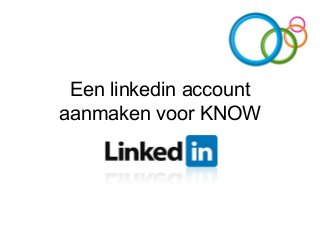 Een linkedin account
aanmaken voor KNOW
 
