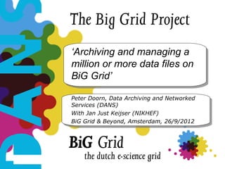‘Archiving and managing a
million or more data files on
BiG Grid’

Peter Doorn, Data Archiving and Networked
Services (DANS)
With Jan Just Keijser (NIKHEF)
BiG Grid & Beyond, Amsterdam, 26/9/2012
 