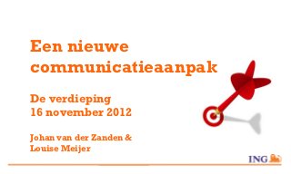 Een nieuwe
communicatieaanpak
De verdieping
16 november 2012

Johan van der Zanden &
Louise Meijer
 