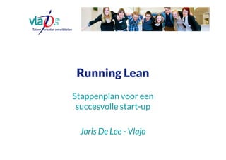 Running Lean
Stappenplan voor een
succesvolle start-up
Joris De Lee - Vlajo
 
