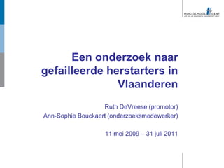 Een onderzoek naar
gefailleerde herstarters in
               Vlaanderen
                   Ruth DeVreese (promotor)
Ann-Sophie Bouckaert (onderzoeksmedewerker)

                   11 mei 2009 – 31 juli 2011
 