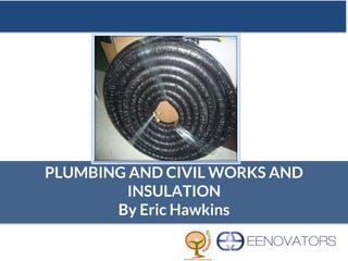 PLUMBING AND CIVIL WORKS AND
INSULATION
By Eric Hawkins
 