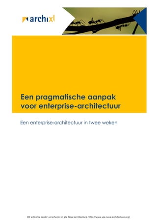 Een pragmatische aanpak
voor enterprise-architectuur

Een enterprise-architectuur in twee weken




  Dit artikel is eerder verschenen in Via Nova Architectura (http://www.via-nova-architectura.org)
 