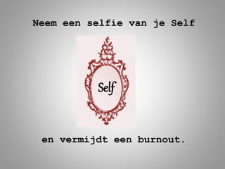 Neem een selfie van je Self
en vermijdt een burnout.
Self
 