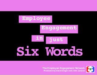 Employee
Engagement
in

just

Six Words
The Employee Engagement Network

Produced by David Zinger and John Junson

 