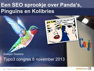 Een SEO sprookje over Panda’s,
Pinguïns en Kolibries

Keesjan Deelstra

Typo3 congres 6 november 2013
dia 1 | Typo3 congres november ’13

 