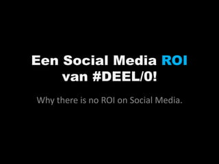 Een Social Media ROI van #DEEL/0! Whythere is no ROI onSocial Media. 