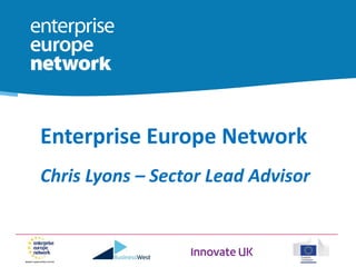 1
Enterprise Europe Network
Chris Lyons – Sector Lead Advisor
 