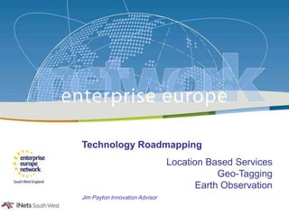 Technology Roadmapping Location Based ServicesGeo-TaggingEarth Observation Jim Payton Innovation Advisor 