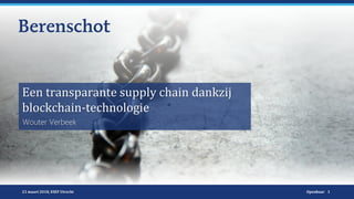 Openbaar
Een transparante supply chain dankzij
blockchain-technologie
1
Wouter Verbeek
21 maart 2018, ESEF Utrecht
 