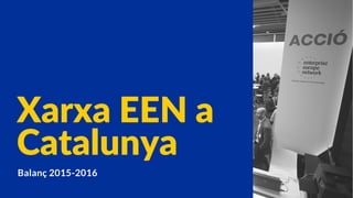 Xarxa EEN a
Catalunya
Balanç 2015-2016
 