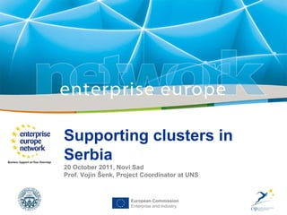European Commission Enterprise and Industry Supporting clusters in Serbia 2 0   October  20 11, Novi Sad Prof. Vojin  Š enk , Project Coordinator at UNS 