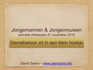 Jongemannen & Jongevrouwen
activiteit Antwerpen 21 november 2015
Dienstbetoon zit in een klein hoekje
David Geens – www.geenszins.info
 
