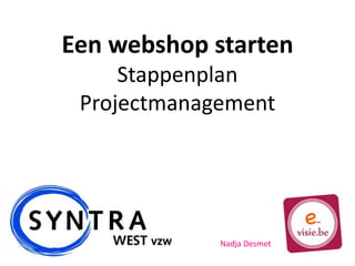 Een webshop starten
Stappenplan
Projectmanagement
Nadja Desmet
 