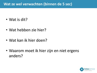 • Wat is dit?
• Wat hebben zie hier?
• Wat kan ik hier doen?
• Waarom moet ik hier zijn en niet ergens
anders?
Wat ze wel verwachten (binnen de 5 sec)
 